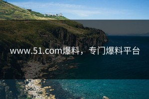 www.51.com爆料，专门爆料平台