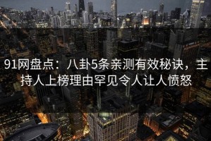 91网盘点：八卦5条亲测有效秘诀，主持人上榜理由罕见令人让人愤怒