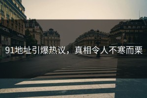 91地址引爆热议，真相令人不寒而栗