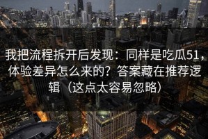 我把流程拆开后发现：同样是吃瓜51，体验差异怎么来的？答案藏在推荐逻辑（这点太容易忽略）