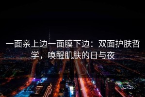 一面亲上边一面膜下边：双面护肤哲学，唤醒肌肤的日与夜