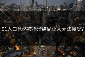 91入口竟然被指涉结局让人无法接受？