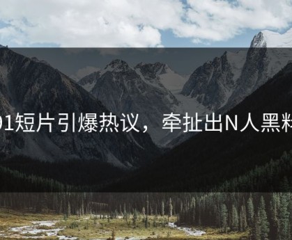 91短片引爆热议，牵扯出N人黑料