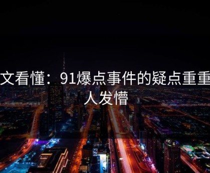 一文看懂：91爆点事件的疑点重重令人发懵