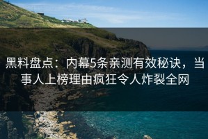 黑料盘点：内幕5条亲测有效秘诀，当事人上榜理由疯狂令人炸裂全网