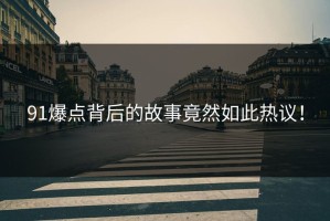 91爆点背后的故事竟然如此热议！