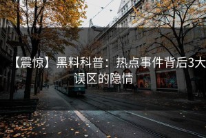 【震惊】黑料科普：热点事件背后3大误区的隐情