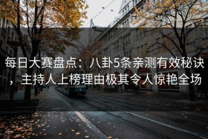每日大赛盘点：八卦5条亲测有效秘诀，主持人上榜理由极其令人惊艳全场