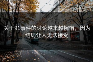 关于91事件的讨论越来越惋惜，因为结局让人无法接受