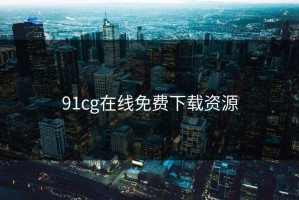 91cg在线免费下载资源