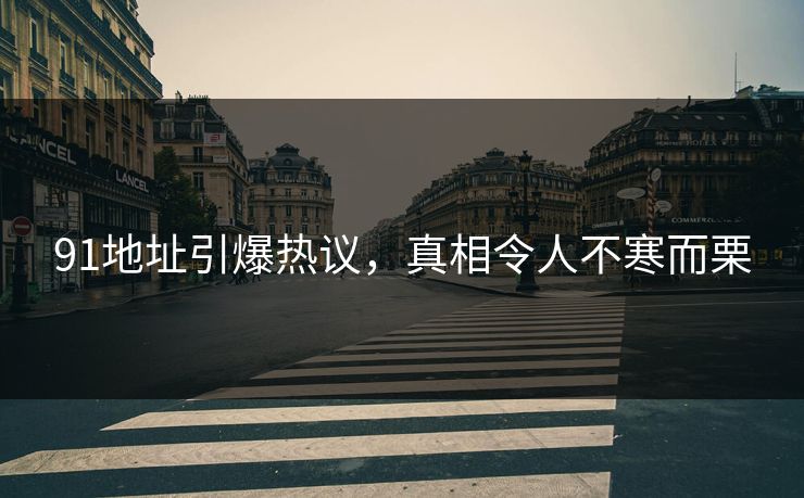 91地址引爆热议，真相令人不寒而栗