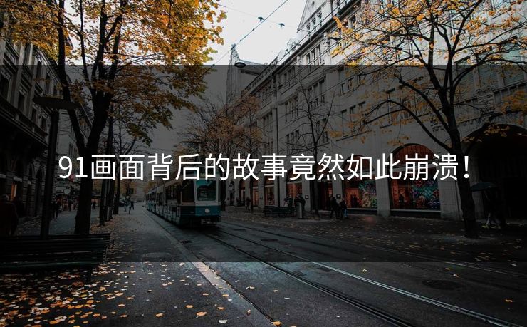 91画面背后的故事竟然如此崩溃！