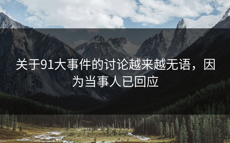 关于91大事件的讨论越来越无语，因为当事人已回应