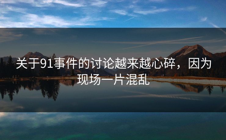 关于91事件的讨论越来越心碎，因为现场一片混乱