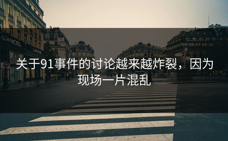 关于91事件的讨论越来越炸裂，因为现场一片混乱