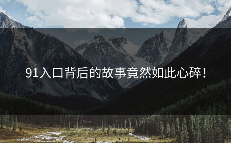 91入口背后的故事竟然如此心碎！