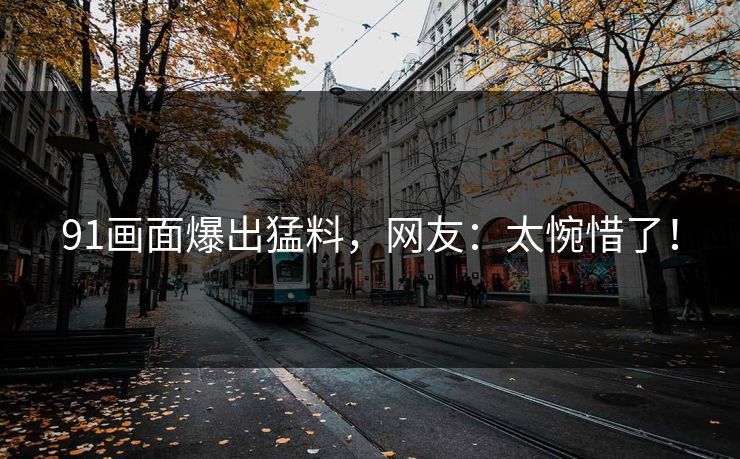91画面爆出猛料，网友：太惋惜了！