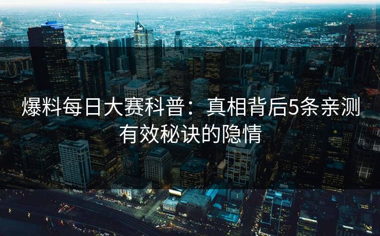 爆料每日大赛科普：真相背后5条亲测有效秘诀的隐情