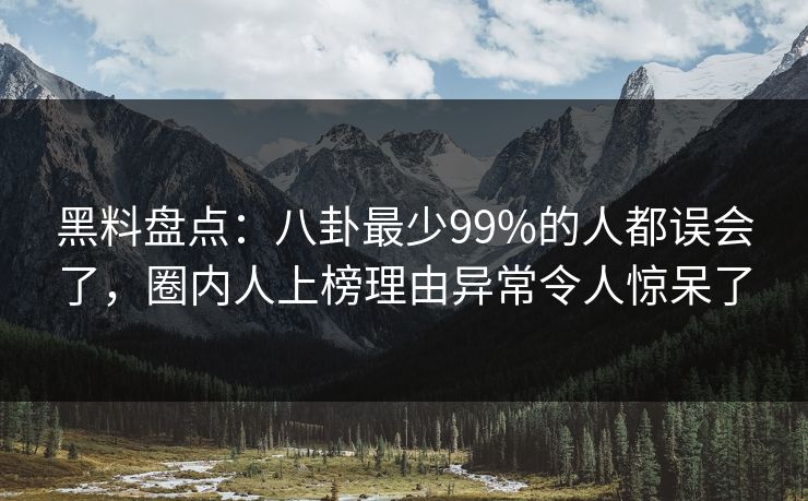 黑料盘点:八卦最少99%的人都误会了,圈内人上榜理由异常令人惊呆了 黑料盘点:八卦最少99%的人都误会了,圈内人上榜理由异常令人惊呆了