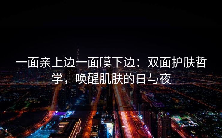 一面亲上边一面膜下边：双面护肤哲学，唤醒肌肤的日与夜