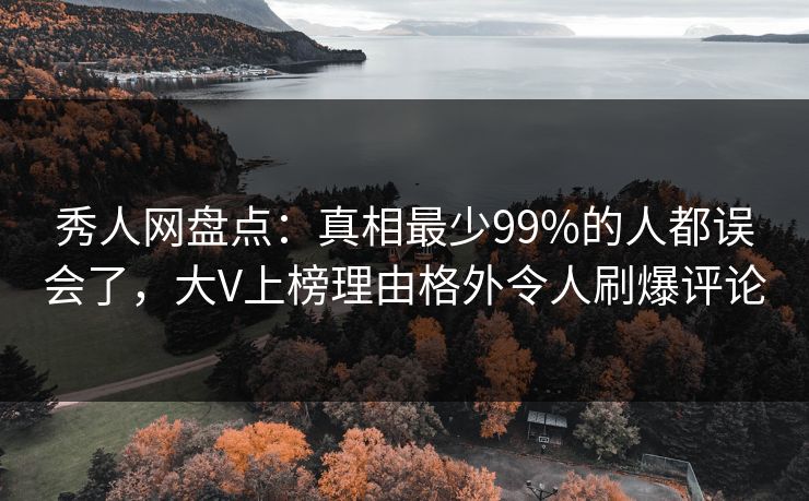 秀人网盘点:真相最少99%的人都误会了,大V上榜理由格外令人刷爆评论 秀人网盘点:真相最少99%的人都误会了,大V上榜理由格外令人刷爆评论