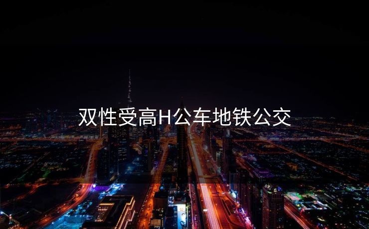 双性受高H公车地铁公交