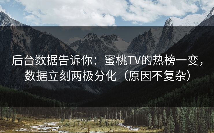 后台数据告诉你：蜜桃TV的热榜一变，数据立刻两极分化（原因不复杂）