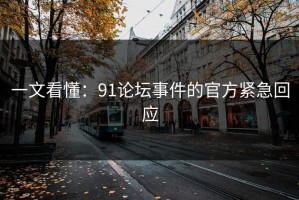 一文看懂：91论坛事件的官方紧急回应