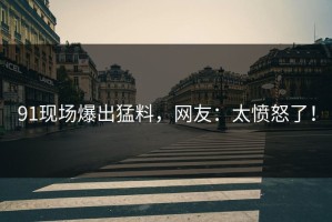91现场爆出猛料，网友：太愤怒了！