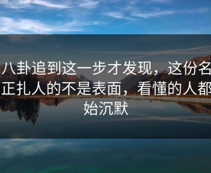 51八卦追到这一步才发现，这份名单真正扎人的不是表面，看懂的人都开始沉默