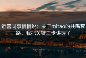 运营同事悄悄说：关于mitao的共鸣套路，我把关键三步讲透了