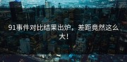 91事件对比结果出炉，差距竟然这么大！