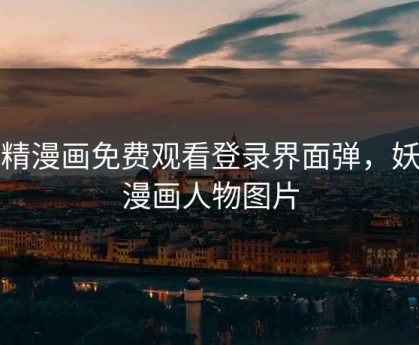 妖精漫画免费观看登录界面弹，妖精漫画人物图片