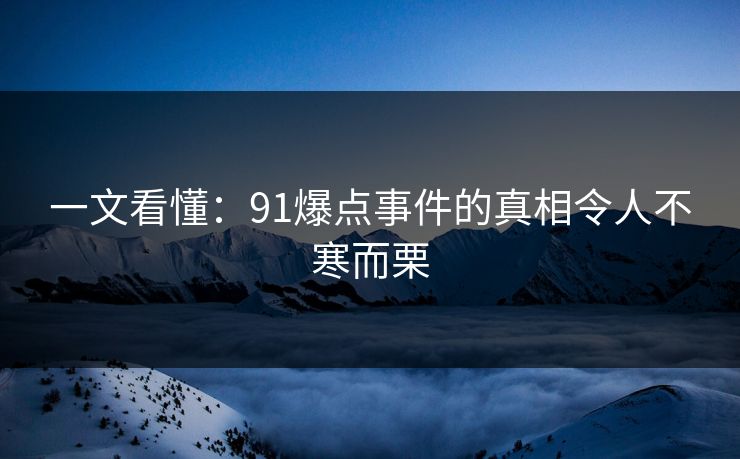 一文看懂：91爆点事件的真相令人不寒而栗