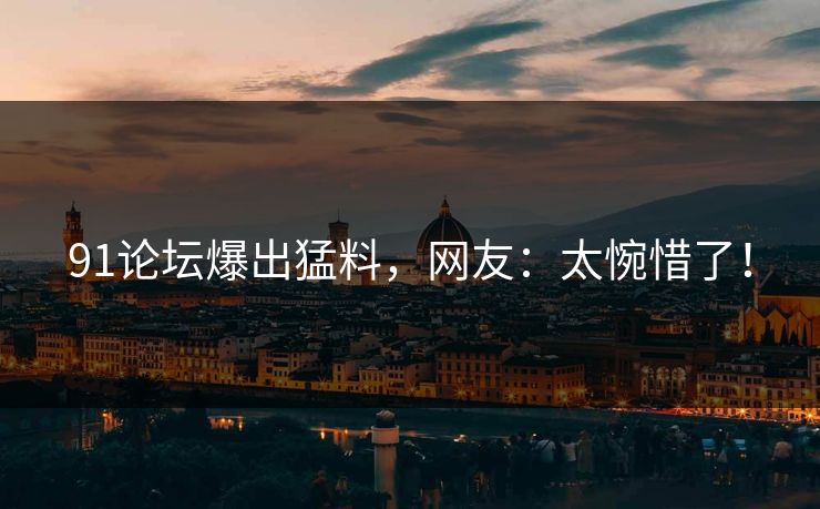 91论坛爆出猛料，网友：太惋惜了！