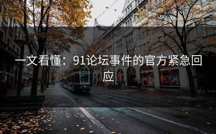 一文看懂：91论坛事件的官方紧急回应