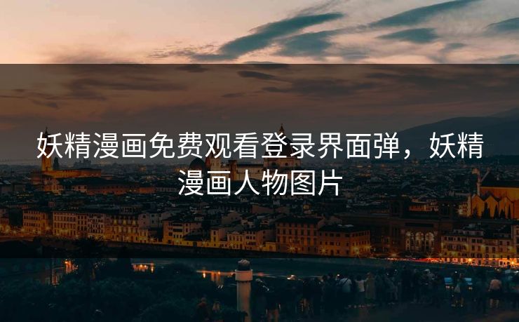 妖精漫画免费观看登录界面弹，妖精漫画人物图片