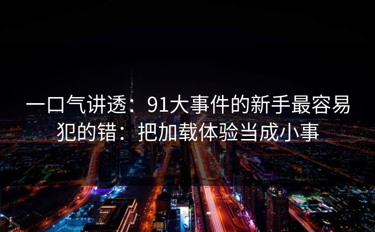 一口气讲透：91大事件的新手最容易犯的错：把加载体验当成小事